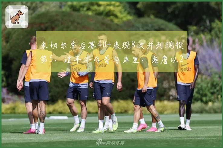 米切尔季后赛40+表现8次并列现役第5，追平字母哥与库里，老詹以29次居首